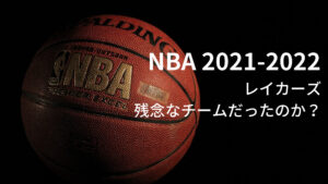 2021-2022シーズン NBA レイカーズは残念なチームだったのか？